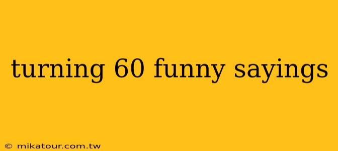 turning 60 funny sayings