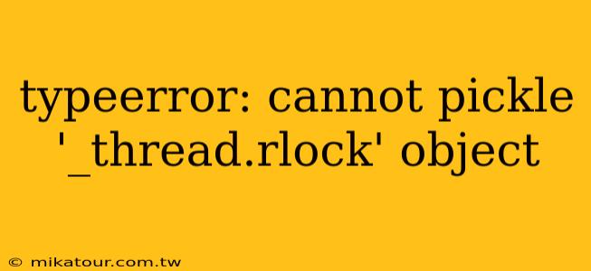 typeerror: cannot pickle '_thread.rlock' object