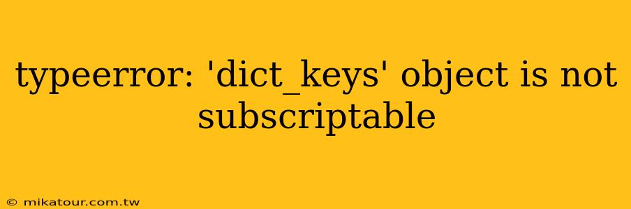 typeerror: 'dict_keys' object is not subscriptable