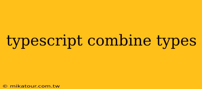 typescript combine types