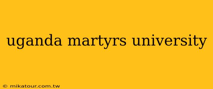 uganda martyrs university