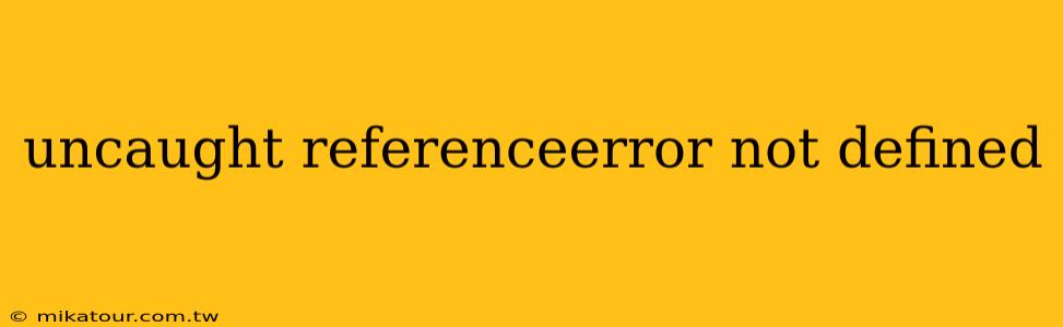 uncaught referenceerror not defined