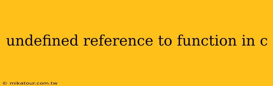 undefined reference to function in c