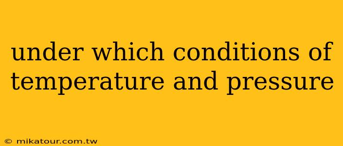 under which conditions of temperature and pressure