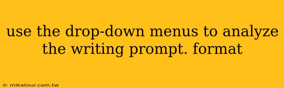 use the drop-down menus to analyze the writing prompt. format