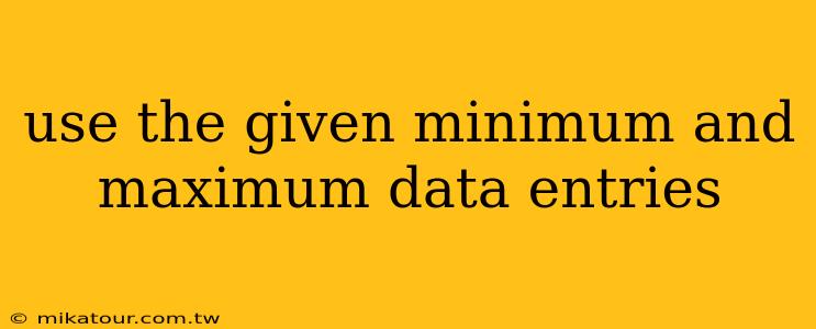 use the given minimum and maximum data entries