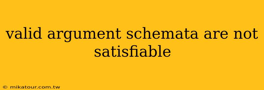 valid argument schemata are not satisfiable