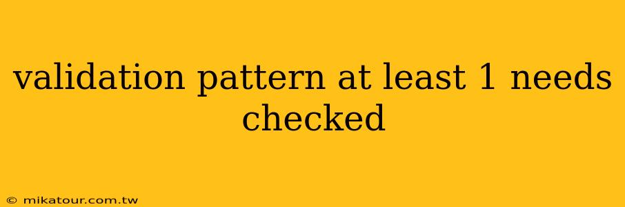 validation pattern at least 1 needs checked