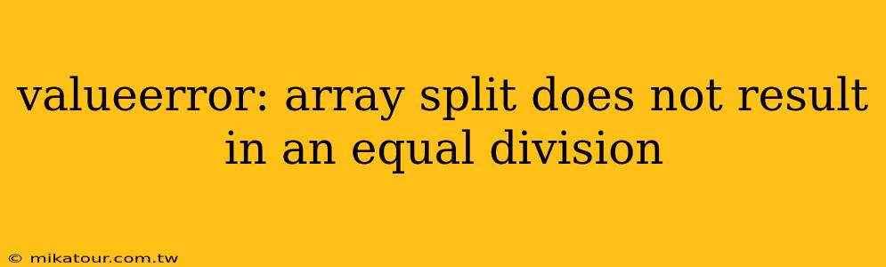 valueerror: array split does not result in an equal division