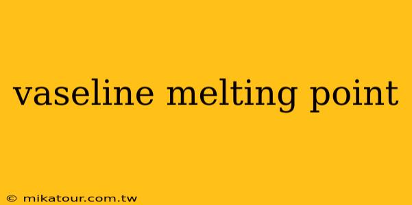 vaseline melting point