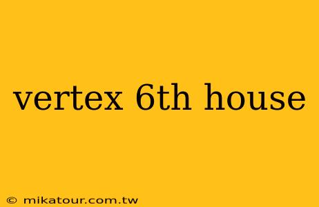 vertex 6th house