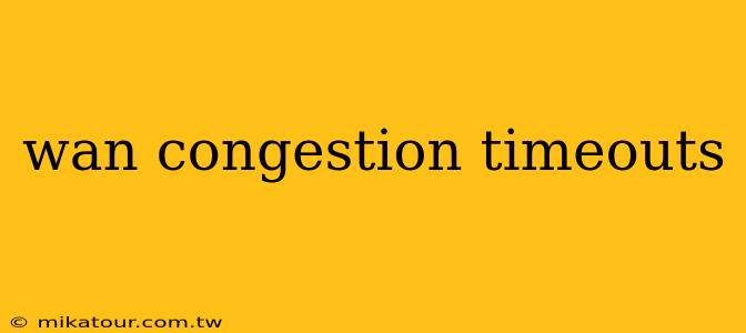 wan congestion timeouts