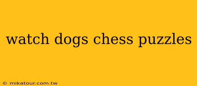 watch dogs chess puzzles