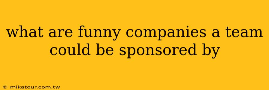 what are funny companies a team could be sponsored by