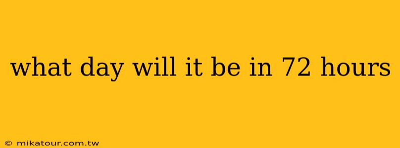 what day will it be in 72 hours