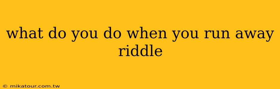 what do you do when you run away riddle