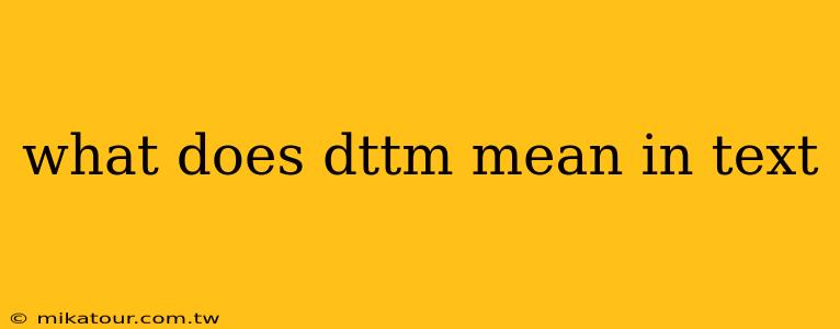 what does dttm mean in text