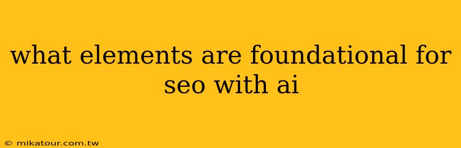 what elements are foundational for seo with ai