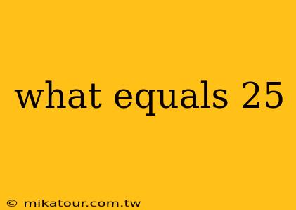 what equals 25