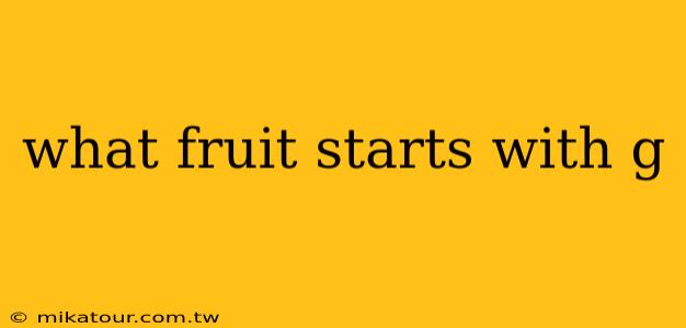 what fruit starts with g