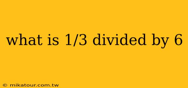 what is 1/3 divided by 6