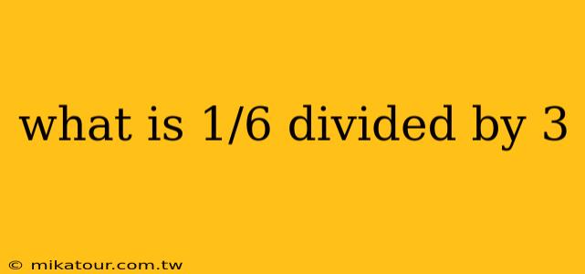 what is 1/6 divided by 3