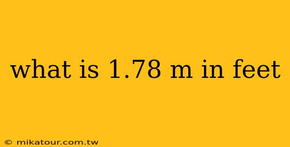 what is 1.78 m in feet