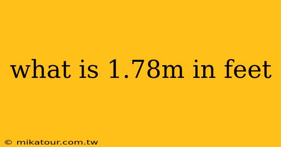 what is 1.78m in feet