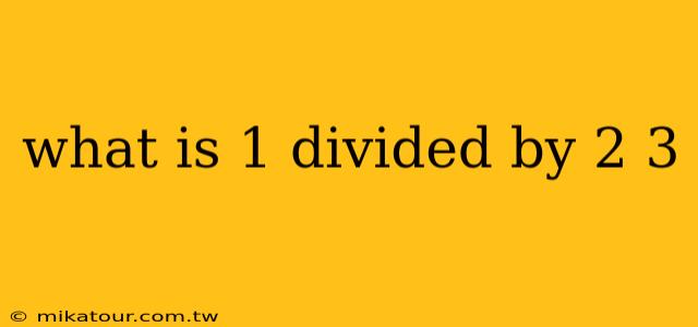 what is 1 divided by 2 3