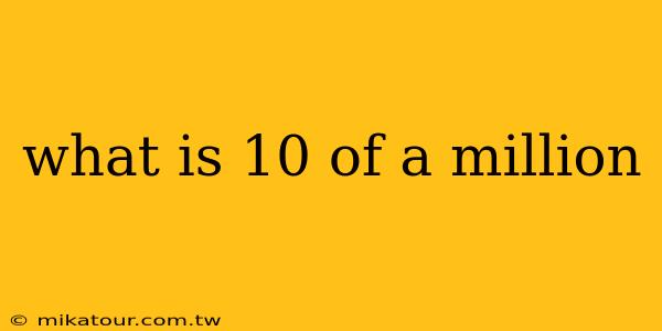 what is 10 of a million