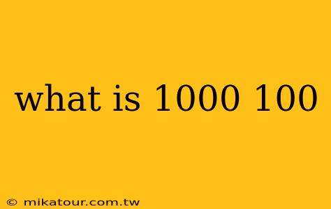 what is 1000 100