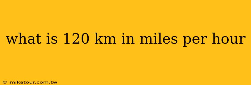 what is 120 km in miles per hour