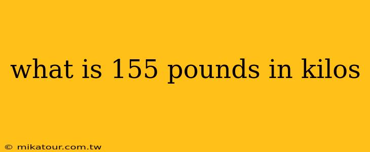 what is 155 pounds in kilos