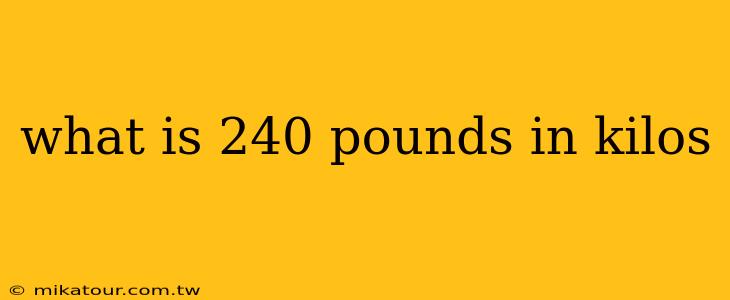 what is 240 pounds in kilos