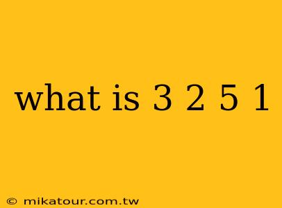 what is 3 2 5 1