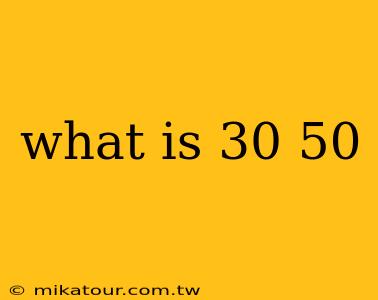 what is 30 50