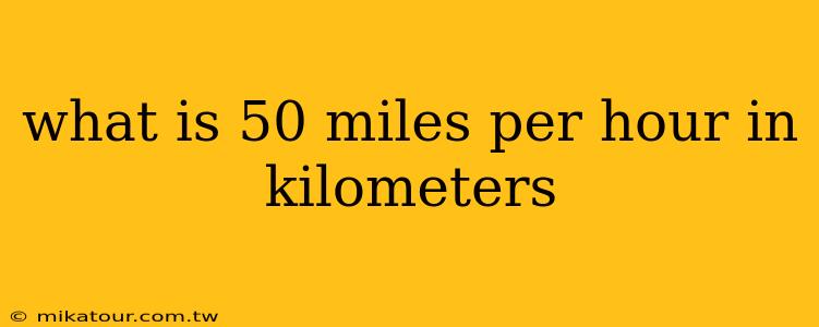 what is 50 miles per hour in kilometers