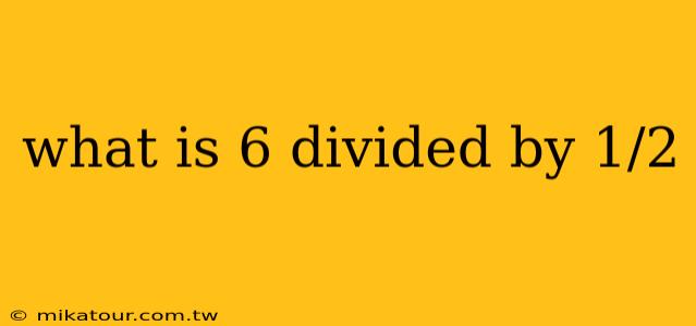 what is 6 divided by 1/2