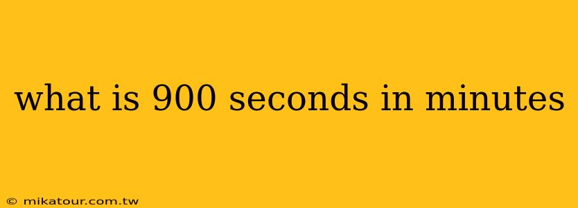 what is 900 seconds in minutes