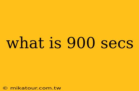 what is 900 secs