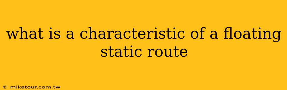 what is a characteristic of a floating static route