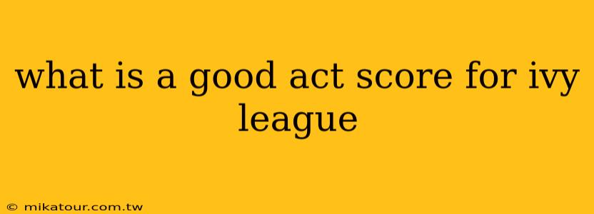 what is a good act score for ivy league