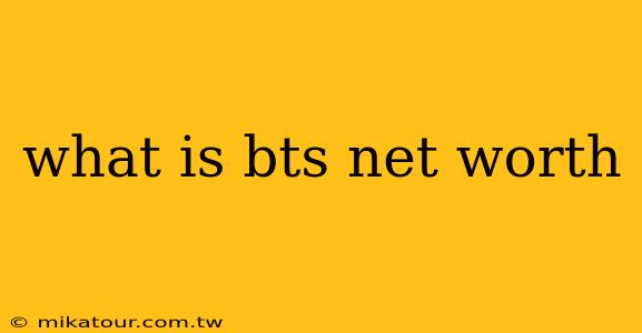 what is bts net worth