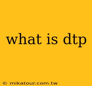 what is dtp