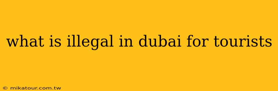 what is illegal in dubai for tourists