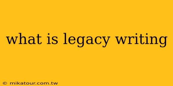 what is legacy writing