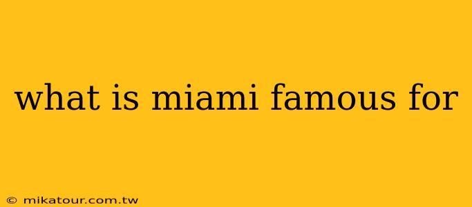 what is miami famous for