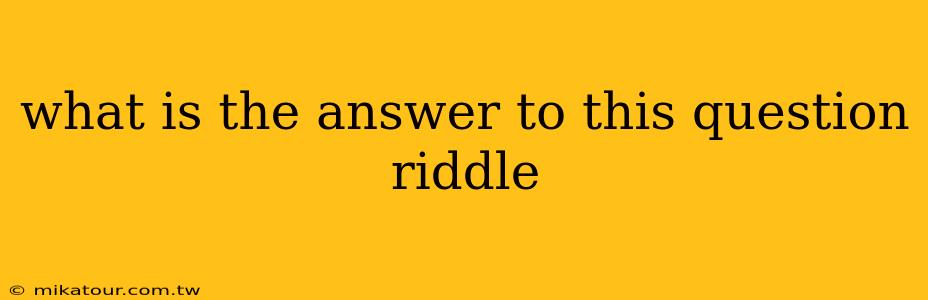 what is the answer to this question riddle