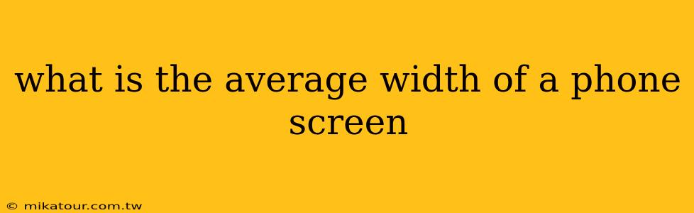 what is the average width of a phone screen