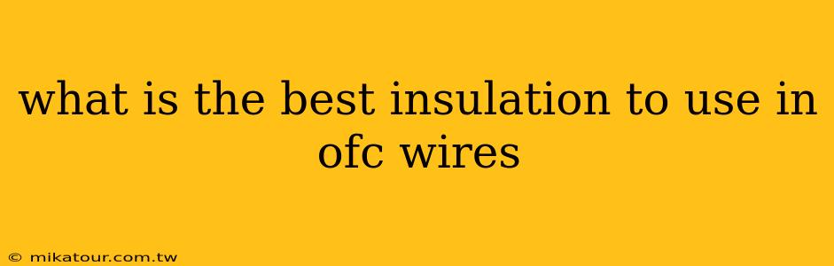 what is the best insulation to use in ofc wires